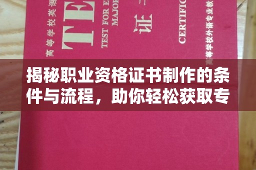 云溪揭秘职业资格证书制作的条件与流程，助你轻松获取专业认证