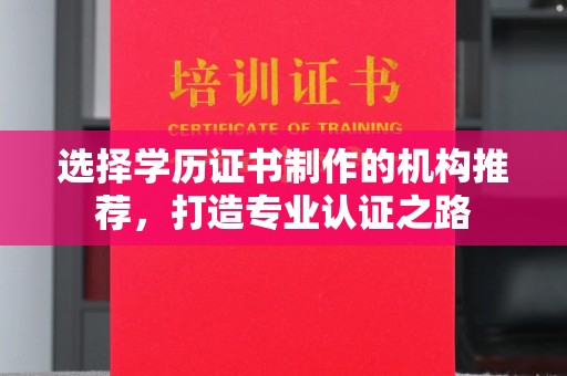 云溪选择学历证书制作的机构推荐，打造专业认证之路