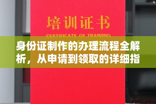 云溪身份证制作的办理流程全解析，从申请到领取的详细指南