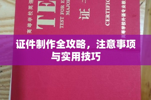 云溪证件制作全攻略，注意事项与实用技巧