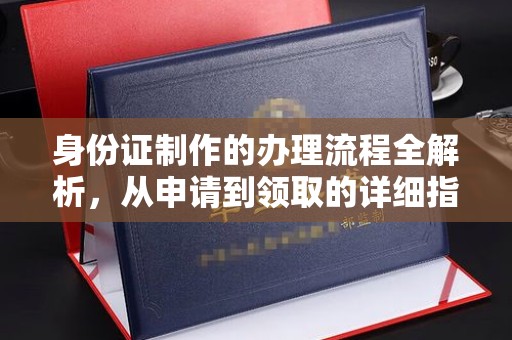 云溪身份证制作的办理流程全解析，从申请到领取的详细指南