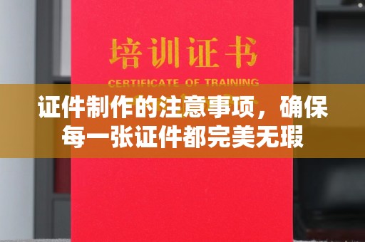 云溪证件制作的注意事项，确保每一张证件都完美无瑕