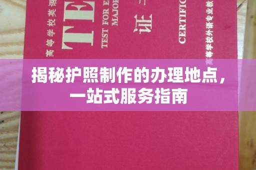 云溪揭秘护照制作的办理地点，一站式服务指南
