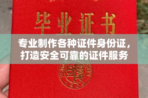 云溪专业制作各种证件身份证，打造安全可靠的证件服务