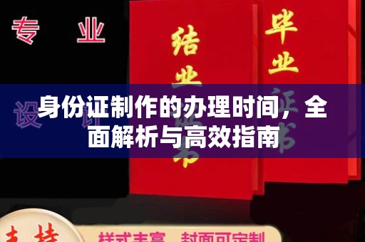 云溪身份证制作的办理时间，全面解析与高效指南