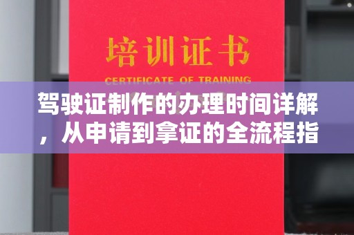 云溪驾驶证制作的办理时间详解，从申请到拿证的全流程指南