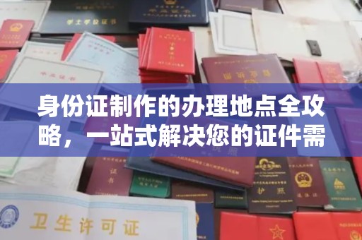 云溪身份证制作的办理地点全攻略，一站式解决您的证件需求