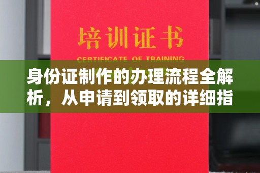云溪身份证制作的办理流程全解析，从申请到领取的详细指南