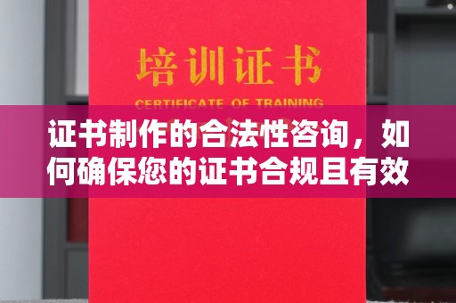 云溪证书制作的合法性咨询，如何确保您的证书合规且有效？