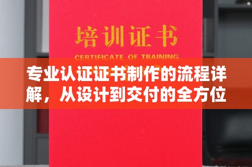 云溪专业认证证书制作的流程详解，从设计到交付的全方位指南
