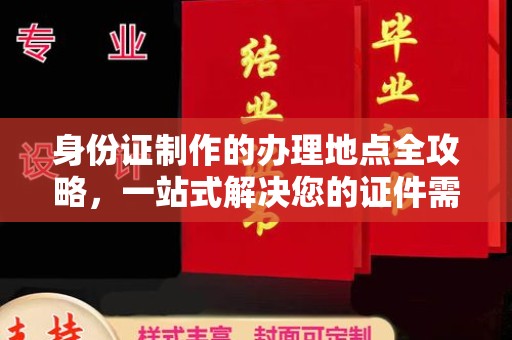 云溪身份证制作的办理地点全攻略，一站式解决您的证件需求