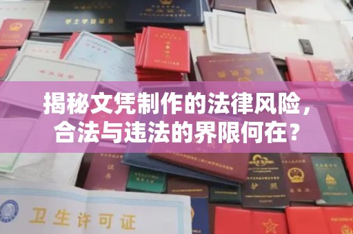 云溪揭秘文凭制作的法律风险，合法与违法的界限何在？