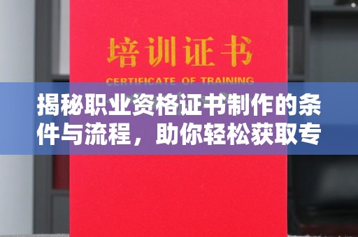 云溪揭秘职业资格证书制作的条件与流程，助你轻松获取专业认证