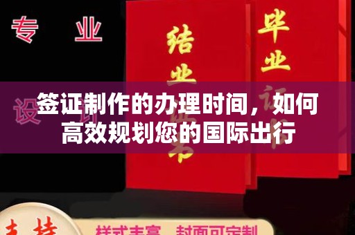云溪签证制作的办理时间，如何高效规划您的国际出行