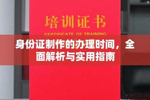 云溪身份证制作的办理时间，全面解析与实用指南