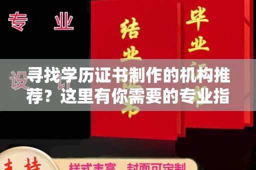 云溪寻找学历证书制作的机构推荐？这里有你需要的专业指南