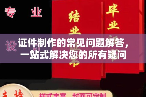 云溪证件制作的常见问题解答，一站式解决您的所有疑问