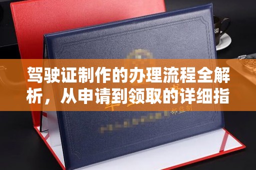 云溪驾驶证制作的办理流程全解析，从申请到领取的详细指南