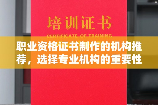云溪职业资格证书制作的机构推荐，选择专业机构的重要性