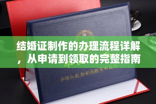云溪结婚证制作的办理流程详解，从申请到领取的完整指南