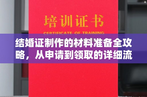 云溪结婚证制作的材料准备全攻略，从申请到领取的详细流程