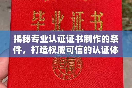 云溪揭秘专业认证证书制作的条件，打造权威可信的认证体系