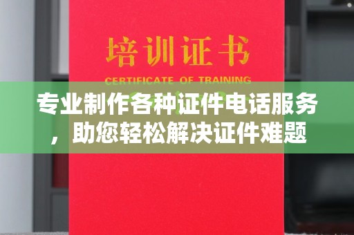 云溪专业制作各种证件电话服务，助您轻松解决证件难题