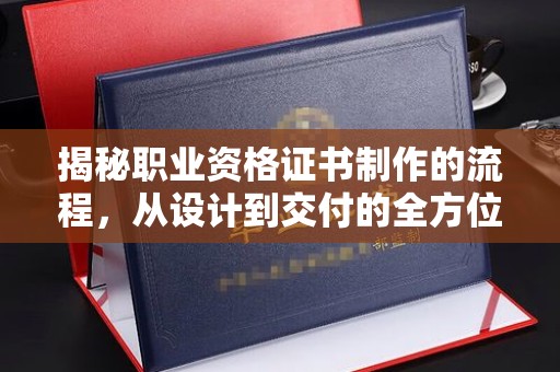 云溪揭秘职业资格证书制作的流程，从设计到交付的全方位解析