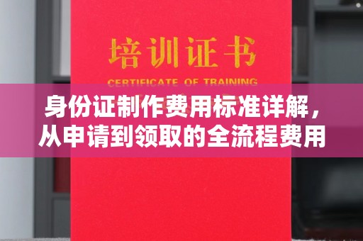云溪身份证制作费用标准详解，从申请到领取的全流程费用解析