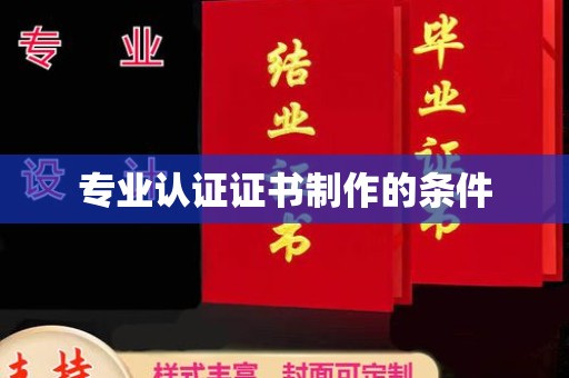 云溪专业认证证书制作的条件