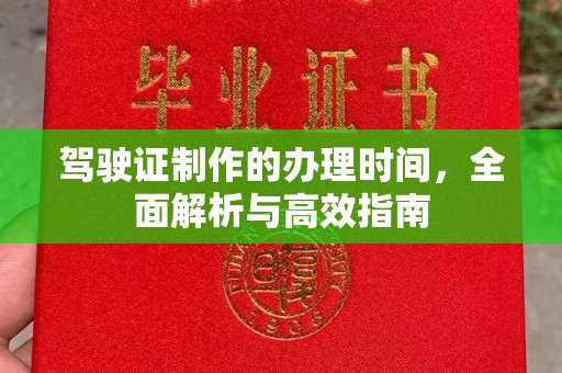 云溪驾驶证制作的办理时间，全面解析与高效指南