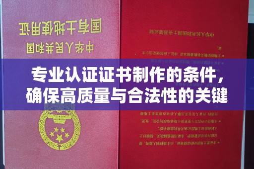 云溪专业认证证书制作的条件，确保高质量与合法性的关键要素