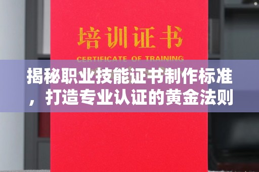 云溪揭秘职业技能证书制作标准，打造专业认证的黄金法则