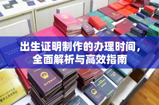 云溪出生证明制作的办理时间，全面解析与高效指南