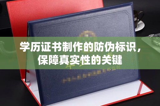 云溪学历证书制作的防伪标识，保障真实性的关键
