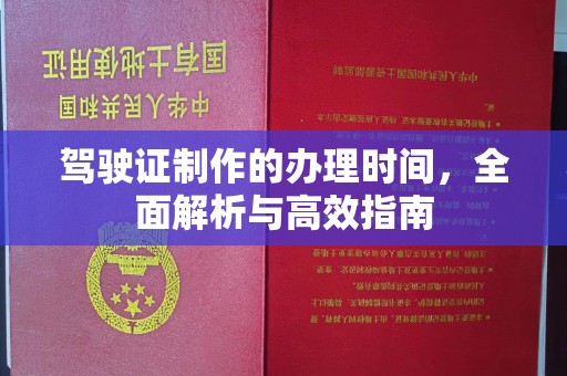 云溪驾驶证制作的办理时间，全面解析与高效指南
