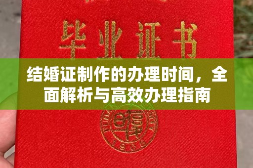 云溪结婚证制作的办理时间，全面解析与高效办理指南