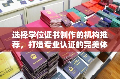 云溪选择学位证书制作的机构推荐，打造专业认证的完美体验