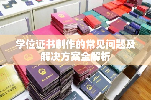 云溪学位证书制作的常见问题及解决方案全解析