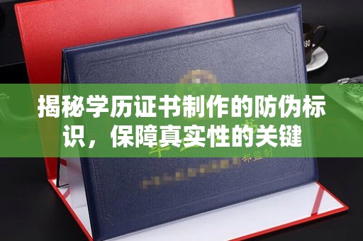 云溪揭秘学历证书制作的防伪标识，保障真实性的关键