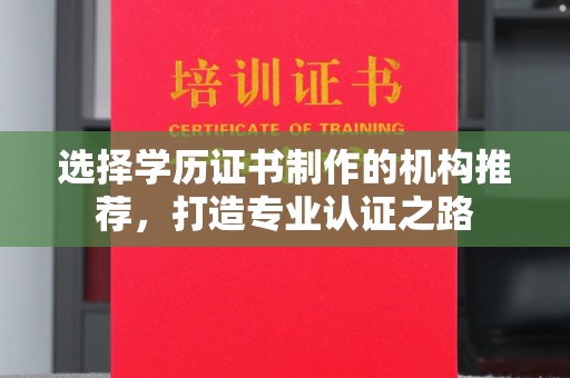 云溪选择学历证书制作的机构推荐，打造专业认证之路