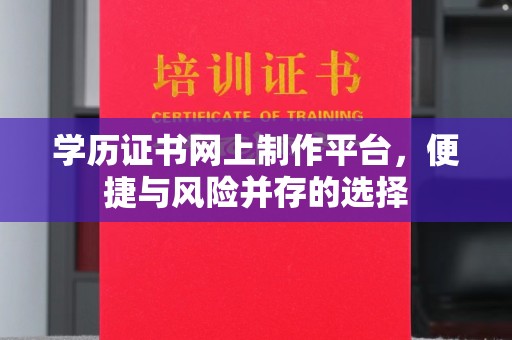 云溪学历证书网上制作平台，便捷与风险并存的选择