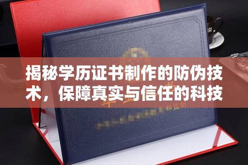 云溪揭秘学历证书制作的防伪技术，保障真实与信任的科技力量