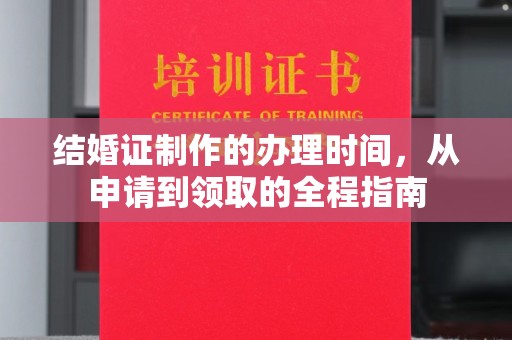 云溪结婚证制作的办理时间，从申请到领取的全程指南