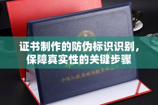 云溪证书制作的防伪标识识别，保障真实性的关键步骤