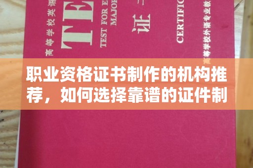云溪职业资格证书制作的机构推荐，如何选择靠谱的证件制作公司？