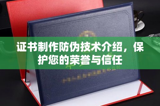 云溪证书制作防伪技术介绍，保护您的荣誉与信任