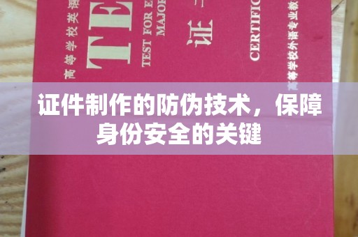 云溪证件制作的防伪技术，保障身份安全的关键